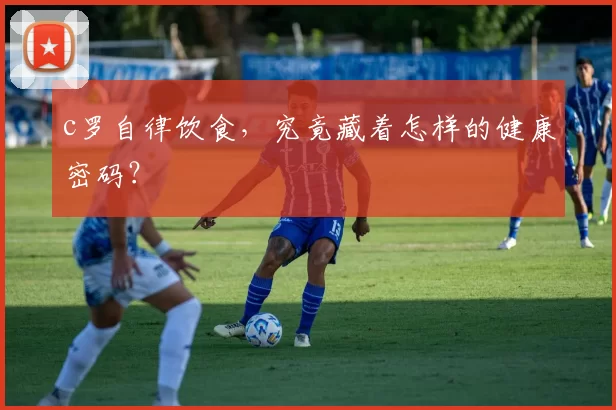 c罗自律饮食，究竟藏着怎样的健康密码？