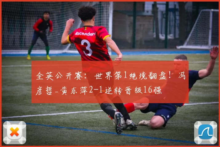 全英公开赛：世界第1绝境翻盘！冯彦哲_黄东萍2-1逆转晋级16强