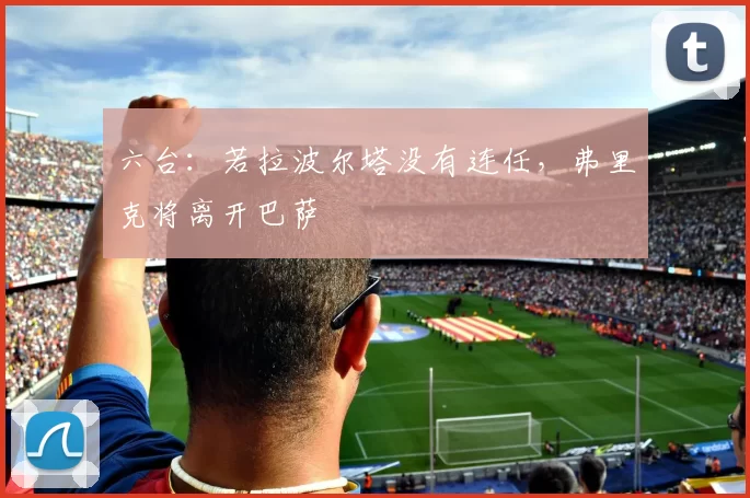 六台：若拉波尔塔没有连任，弗里克将离开巴萨