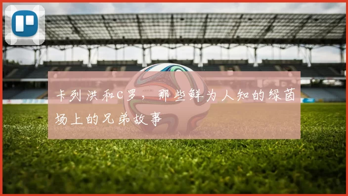 卡列洪和c罗,那些鲜为人知的绿茵场上的兄弟故事