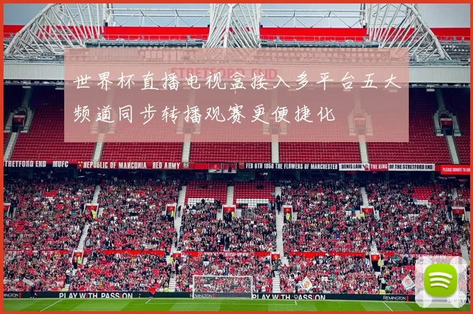 世界杯直播电视盒接入多平台五大频道同步转播观赛更便捷化