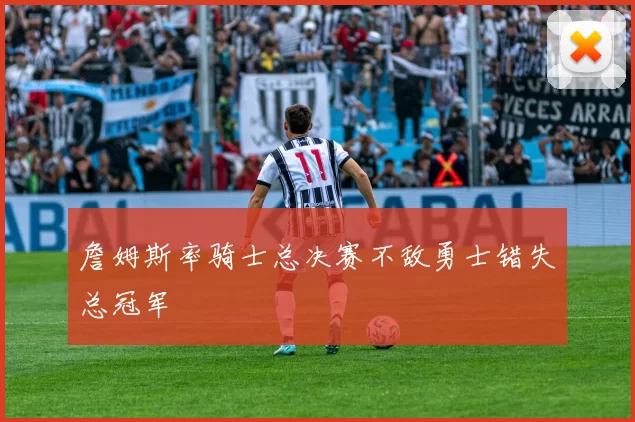 詹姆斯率骑士总决赛不敌勇士错失总冠军