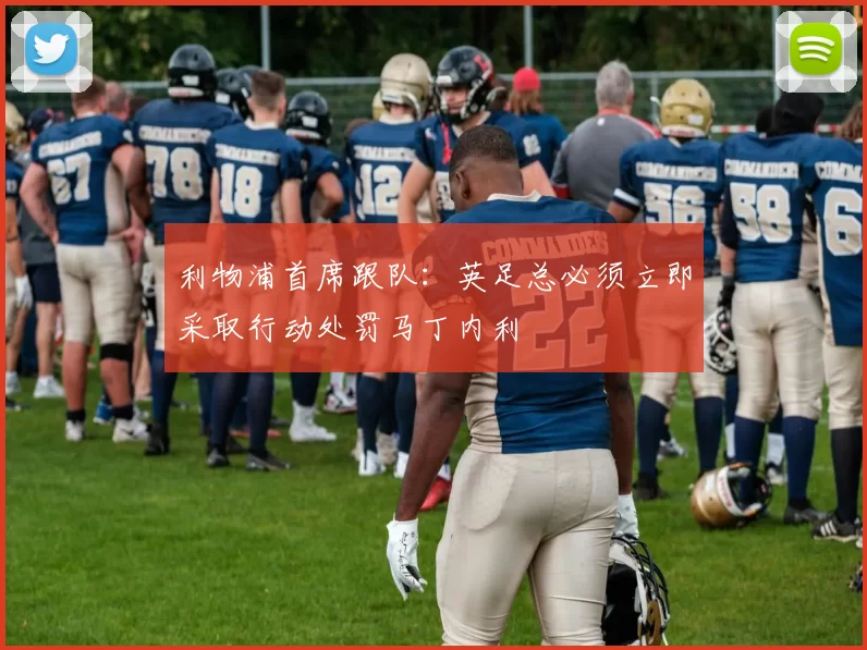 利物浦首席跟队：英足总必须立即采取行动处罚马丁内利