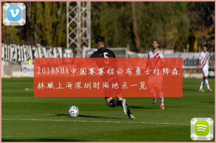 2018NBA中国赛赛程公布勇士对阵森林狼上海深圳时间地点一览