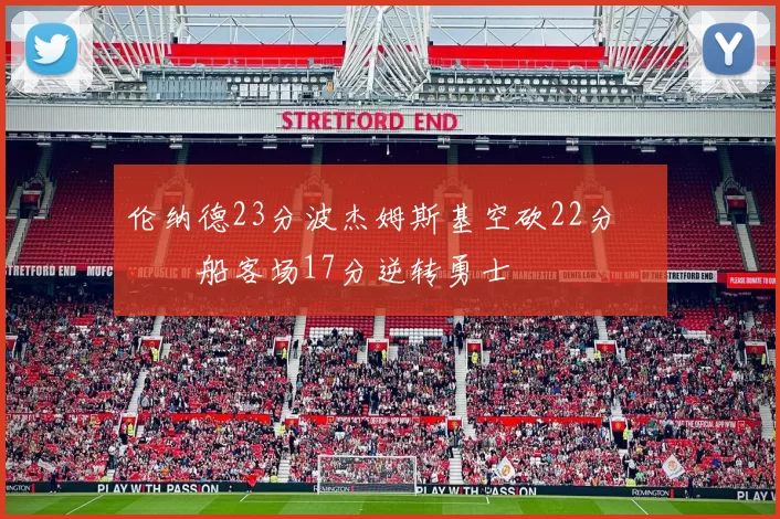 伦纳德23分波杰姆斯基空砍22分 快船客场17分逆转勇士