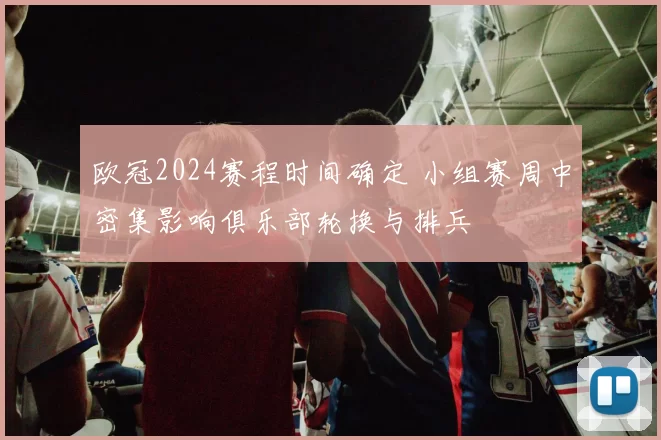 欧冠2024赛程时间确定 小组赛周中密集影响俱乐部轮换与排兵