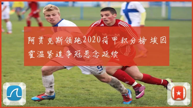 阿贾克斯领跑2020荷甲积分榜 埃因霍温紧追争冠悬念延续