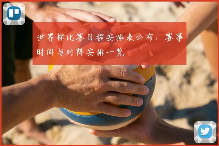 世界杯比赛日程安排表公布，赛事时间与对阵安排一览
