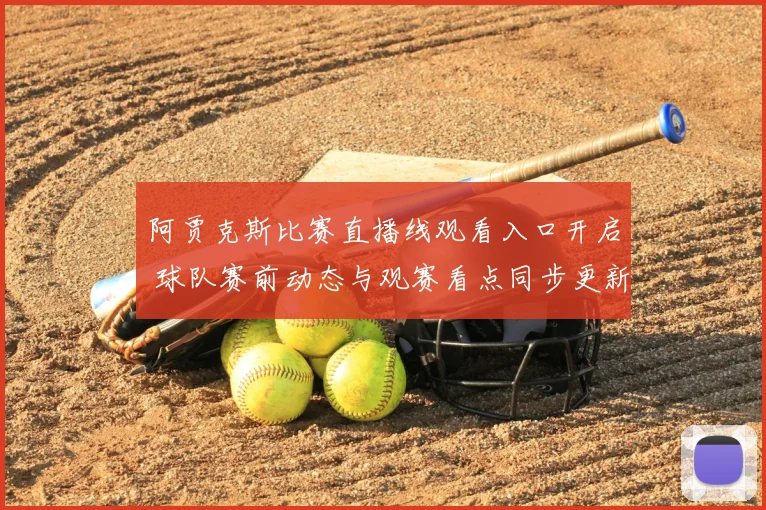 阿贾克斯比赛直播线观看入口开启 球队赛前动态与观赛看点同步更新