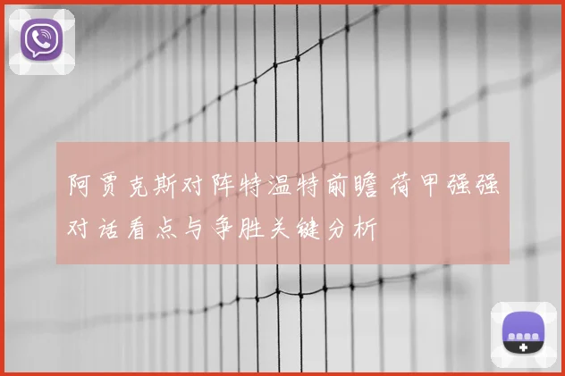 阿贾克斯对阵特温特前瞻 荷甲强强对话看点与争胜关键分析