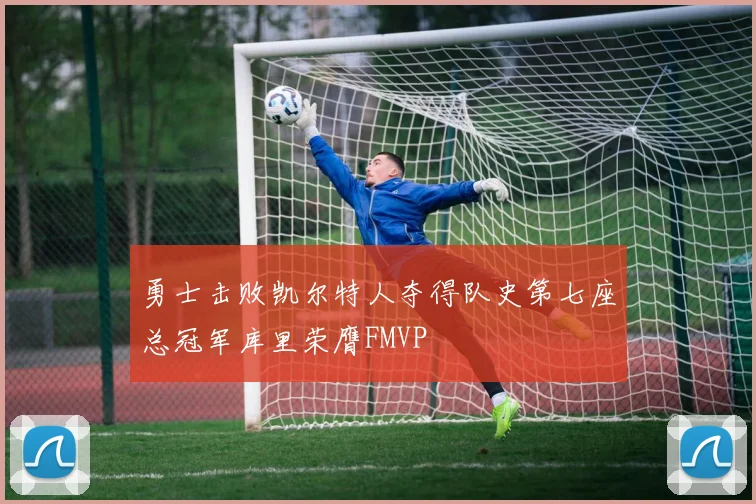 勇士击败凯尔特人夺得队史第七座总冠军库里荣膺FMVP