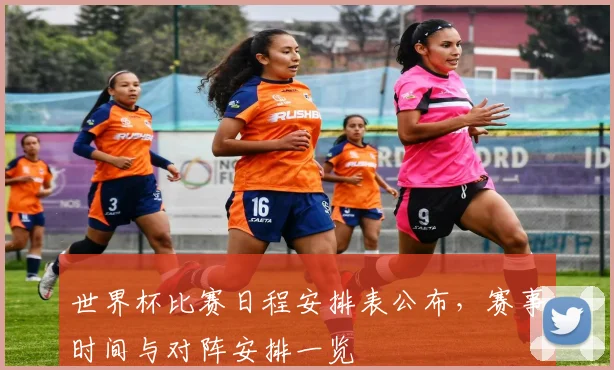 世界杯比赛日程安排表公布,赛事时间与对阵安排一览