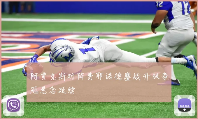 阿贾克斯对阵费耶诺德鏖战升级争冠悬念延续