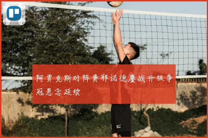 阿贾克斯对阵费耶诺德鏖战升级争冠悬念延续